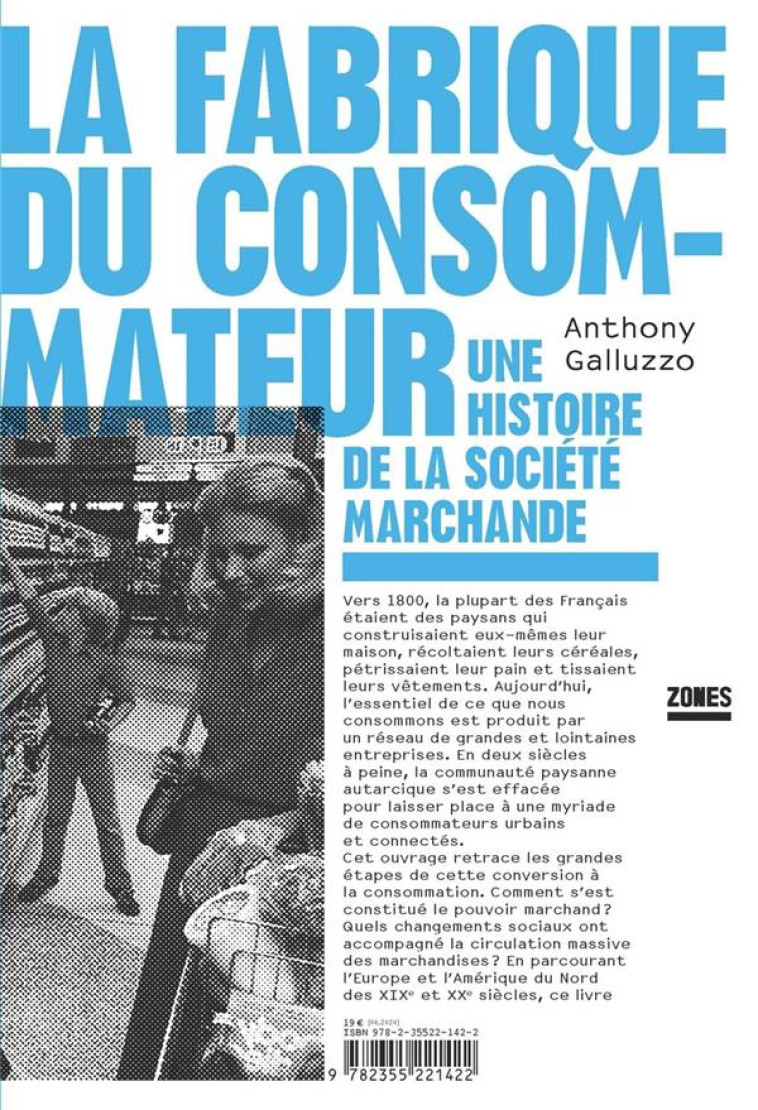 LA FABRIQUE DU CONSOMMATEUR - UNE HISTOIRE DE LA SOCIETE MARCHANDE - GALLUZZO ANTHONY - ZONES