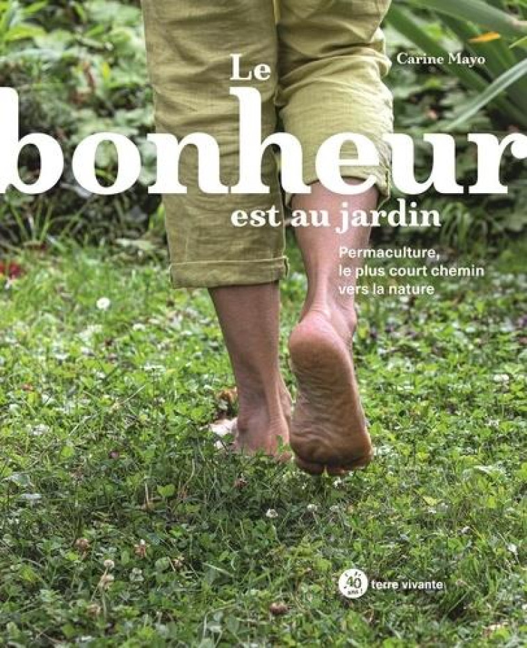 LE BONHEUR EST AU JARDIN - PERMACULTURE, LE PLUS COURT CHEMIN VERS LA NATURE - MAYO CARINE - TERRE VIVANTE