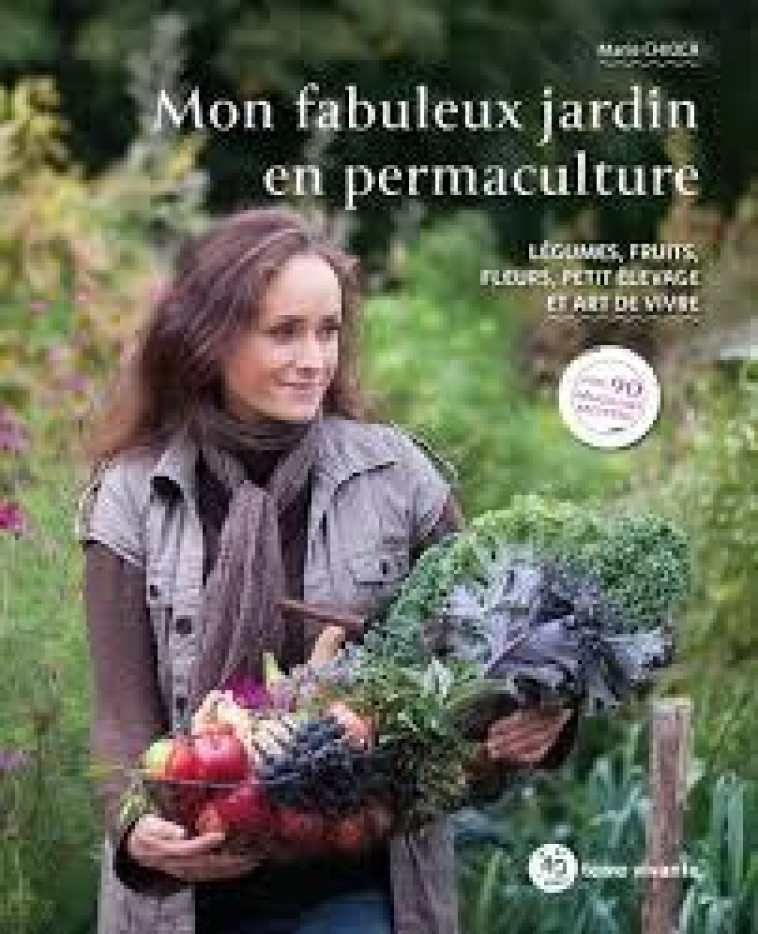 MON FABULEUX JARDIN EN PERMACULTURE - LEGUMES, FRUITS, FLEURS, PETIT ELEVAGE ET ART DE VIVRE - CHIOCA MARIE - TERRE VIVANTE