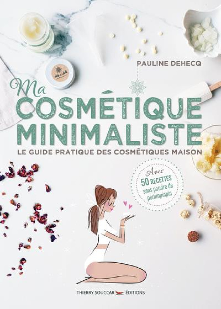 MA COSMETIQUE MINIMALISTE - LE GUIDE PRATIQUE DES COSMETIQUES MAISON - DEHECQ/FOUTRIER - THIERRY SOUCCAR