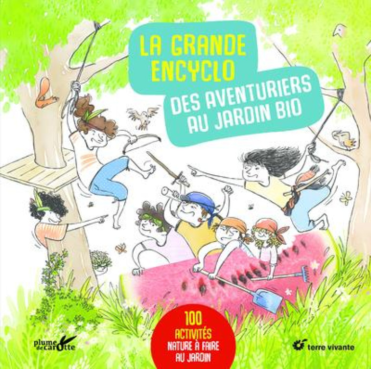 LA GRANDE ENCYCLO DES AVENTURIERS AU JARDIN BIO - 100 ACTIVITES NATURE A FAIRE AU JARDIN - XXX - PLUME CAROTTE