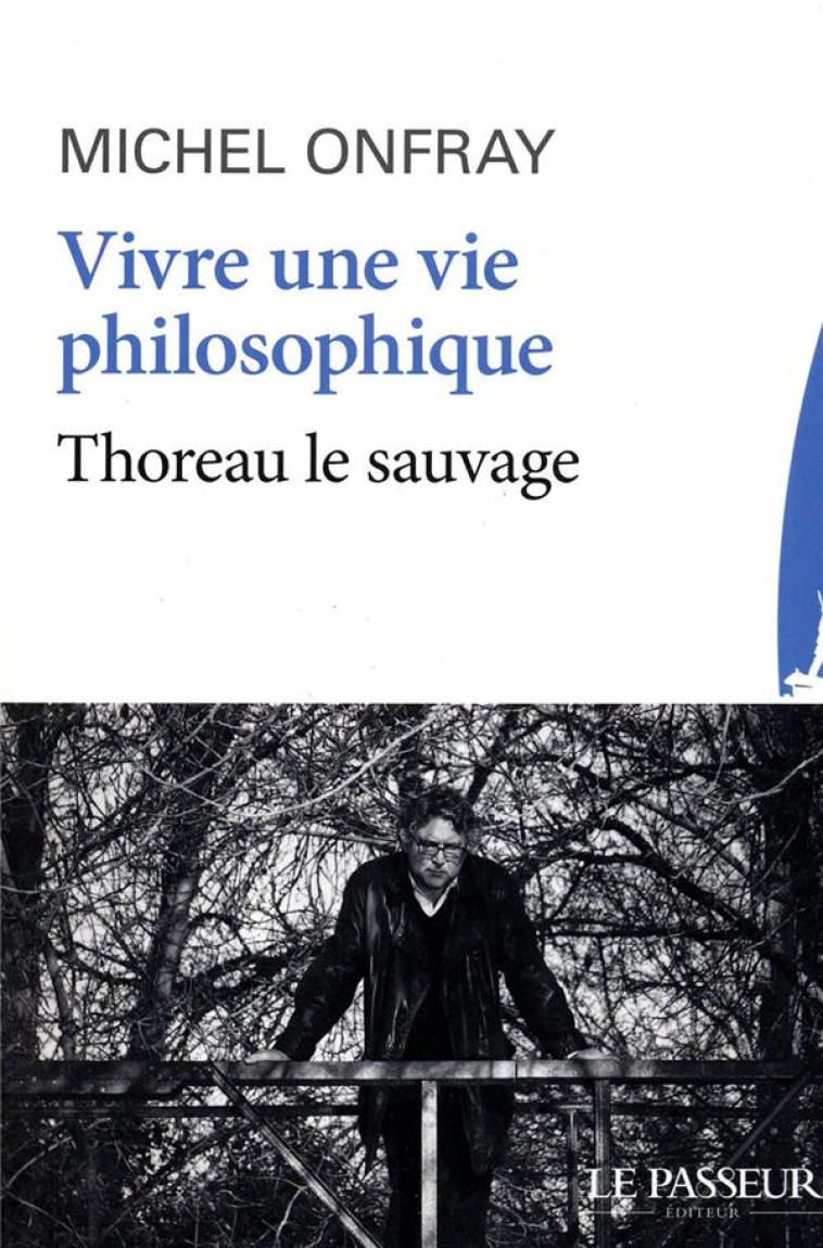 VIVRE UNE VIE PHILOSOPHIQUE - THOREAU LE SAUVAGE - ONFRAY MICHEL - Le Passeur éditeur