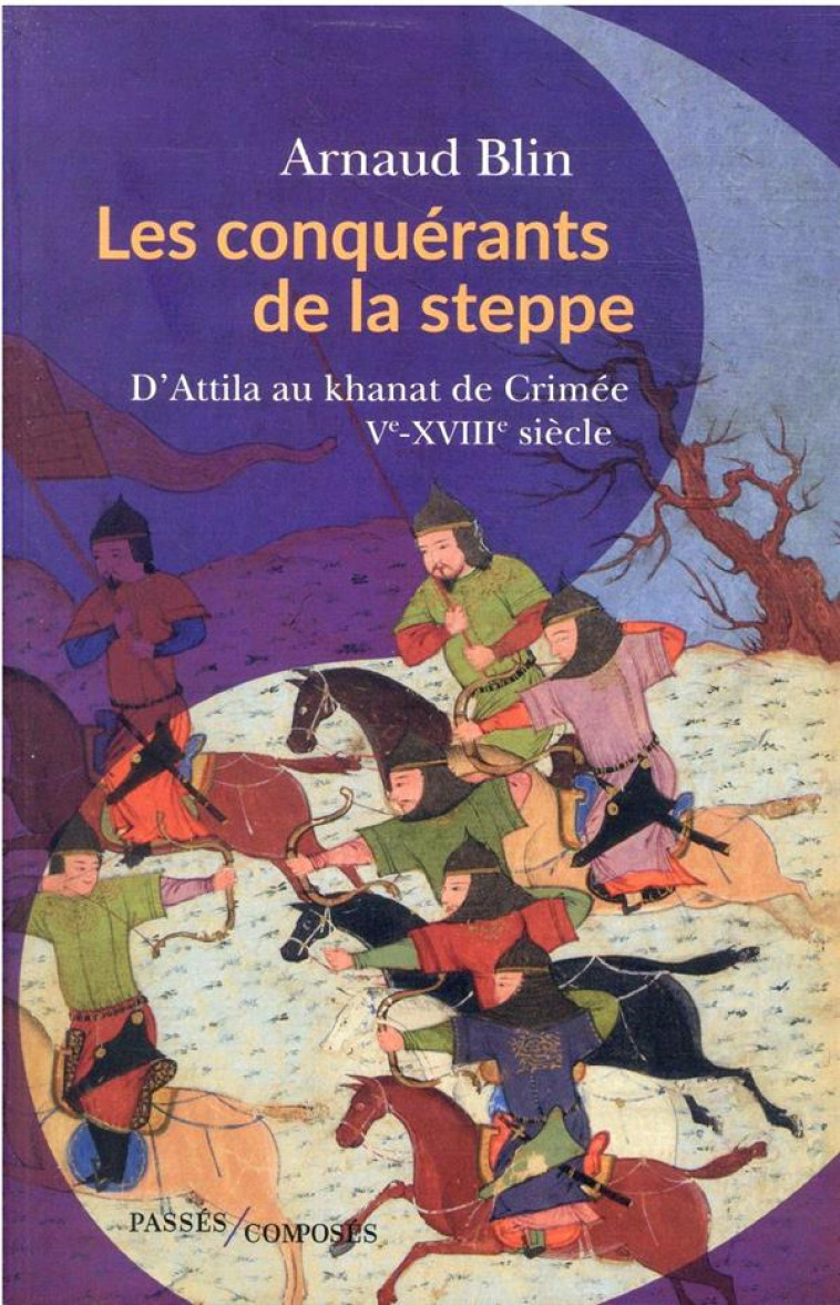 LES CONQUERANTS DE LA STEPPE - D'ATTILA AU KHANAT DE CRIMEE. VE-XVIIIE SIECLE - BLIN ARNAUD - PASSES COMPOSES