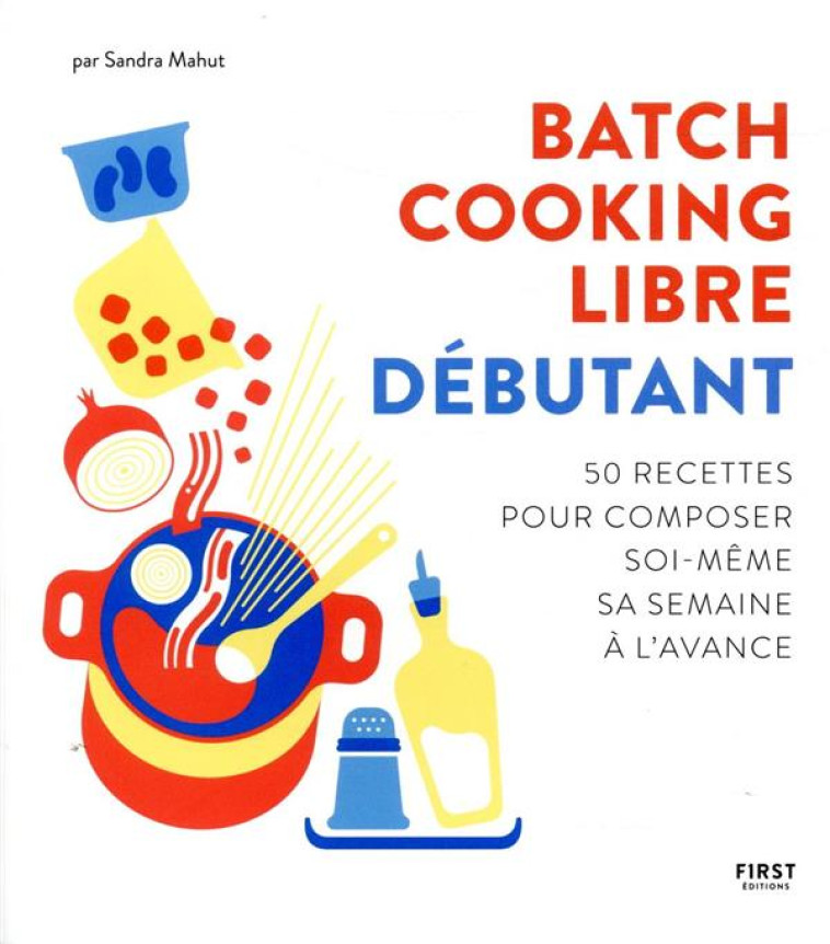 BATCH COOKING LIBRE - DEBUTANT - 50 RECETTES POUR COMPOSER SOI-MEME SA SEMAINE A L'AVANCE - MAHUT SANDRA - FIRST