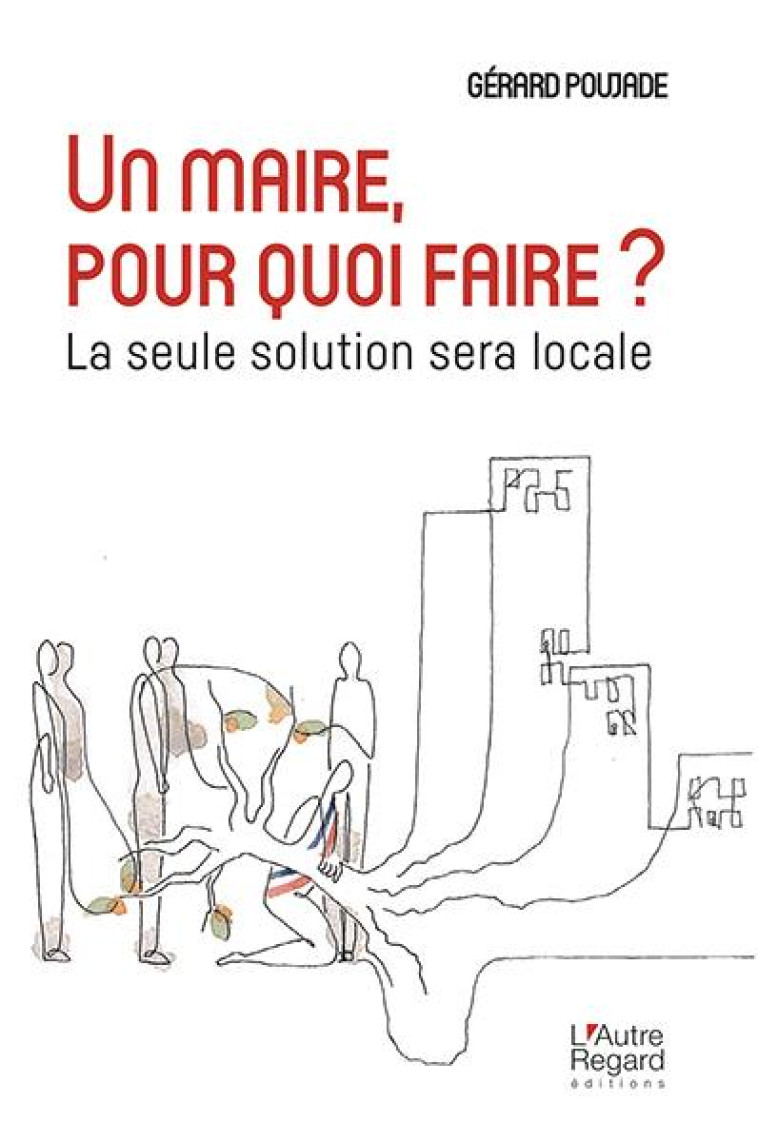 UN MAIRE, POUR QUOI FAIRE ? - LA SEULE SOLUTION SERA LOCALE - POUJADE GERARD - DU LUMIGNON