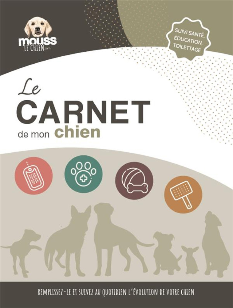 LE CARNET DE MON CHIEN : SUIVI SANTE, EDUCATION, TOILETTAGE - REMPLISSEZ-LE ET SUIVEZ AU QUOTIDIEN L - MOUSS LE CHIEN - NC