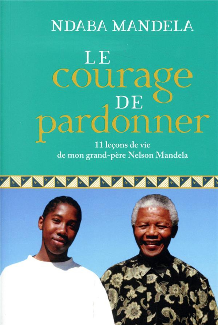 LE COURAGE DE PARDONNER - 11 LECONS DE VIE DE MON GRAND-PERE, NELSON MANDELA - MANDELA NDABA - MARABOUT