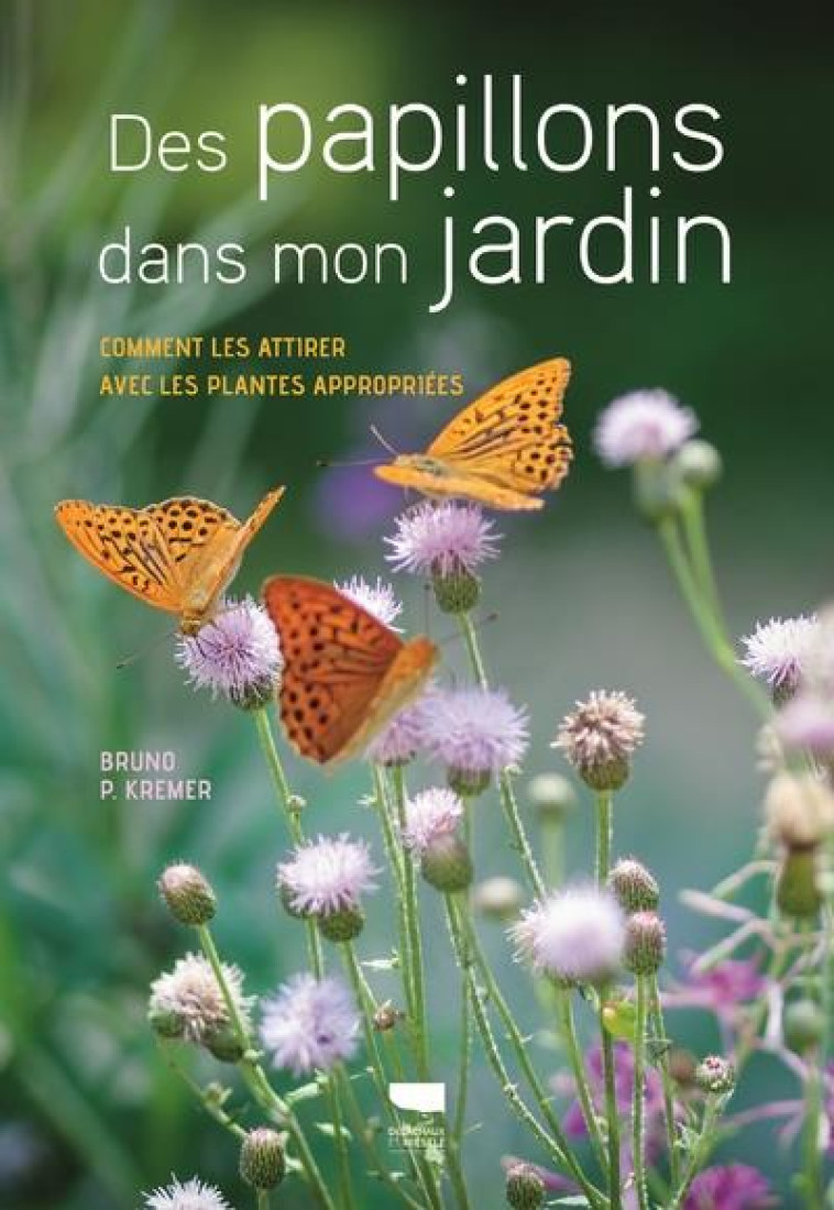 DES PAPILLONS DANS MON JARDIN - COMMENT LES ATTIRER AVEC LES PLANTES APPROPRIEES - KREMER BRUNO P. - DELACHAUX