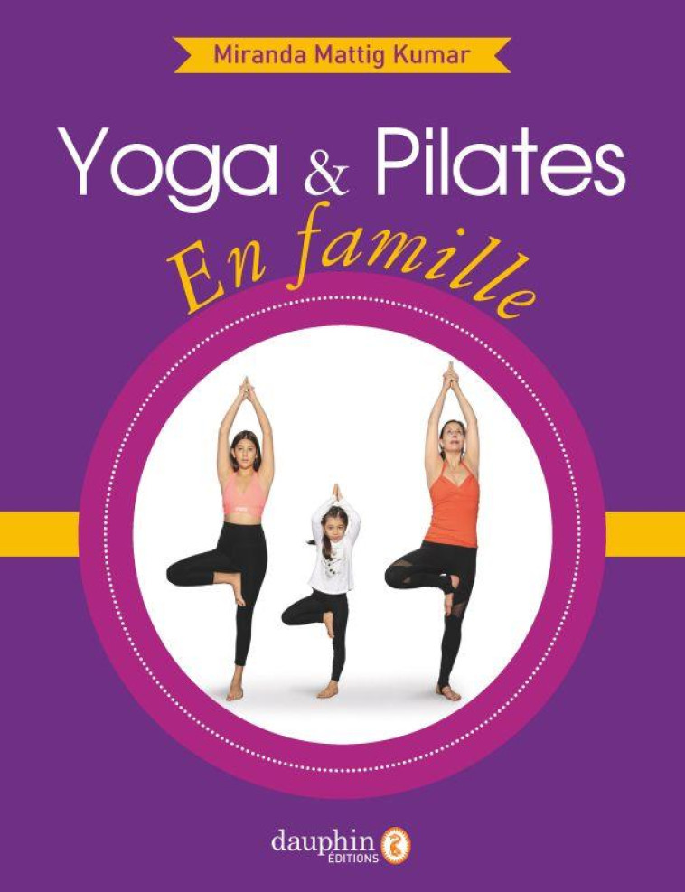 YOGA ET PILATES EN FAMILLE - BOOSTEZ L'EPANOUISSEMENT DE VOS ENFANTS - MATTIG  KUMAR M. - DAUPHIN