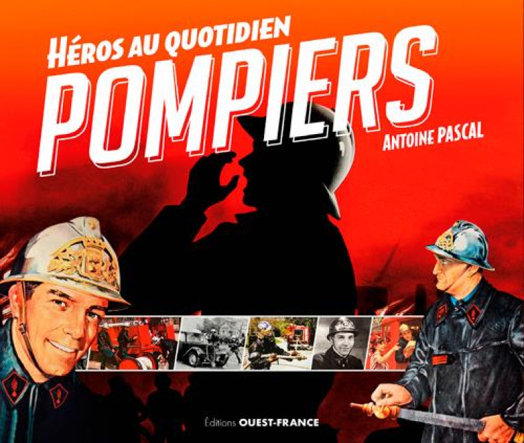 POMPIERS, HEROS AU QUOTIDIEN - PASCAL ANTOINE - OUEST FRANCE