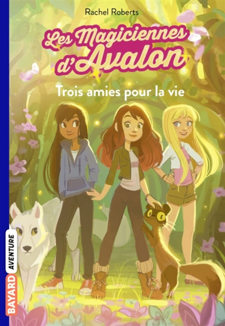 LES MAGICIENNES D'AVALON, TOME 01 - TROIS AMIES POUR LA VIE - ROBERTS/BLATTMAN - Bayard Jeunesse