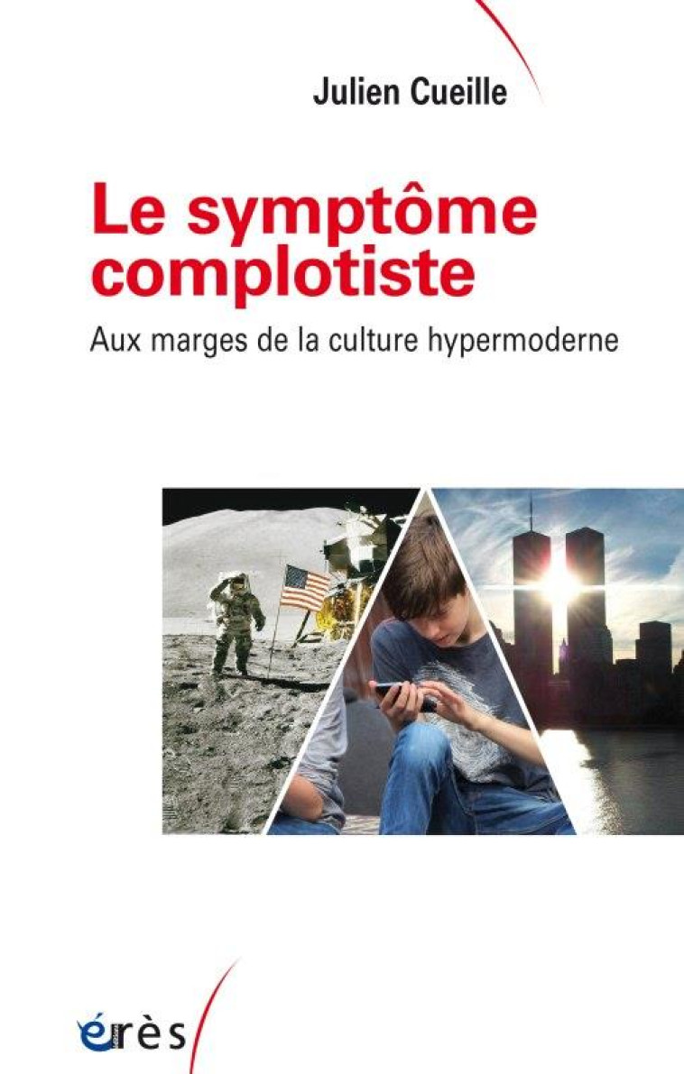 LE SYMPTOME COMPLOTISTE - AUX MARGES DE LA CULTURE HYPERMODERNE - CUEILLE JULIEN - ERES