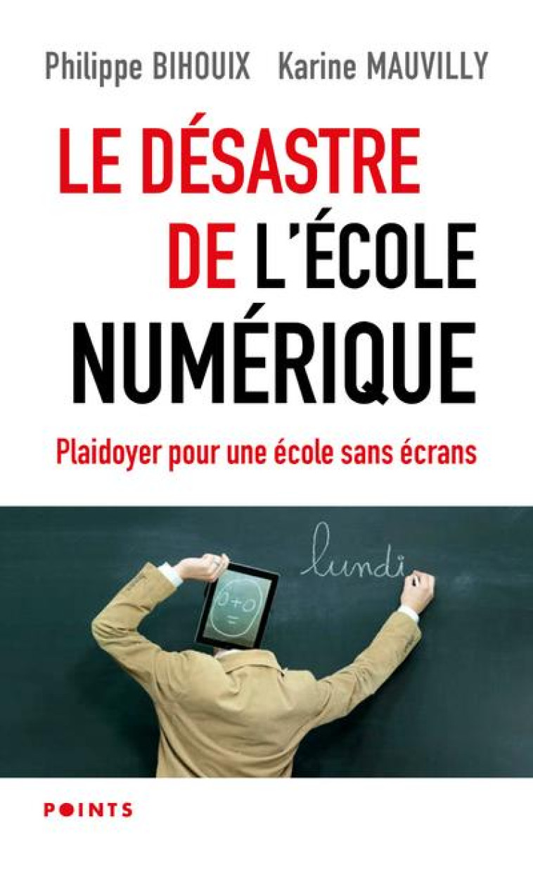 LE DESASTRE DE L'ECOLE NUMERIQUE - PLAIDOYER POUR UNE ECOLE SANS ECRANS - BIHOUIX/MAUVILLY - POINTS