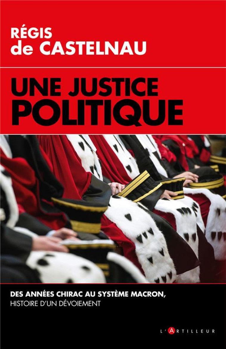 UNE JUSTICE POLITIQUE - DES ANNEES CHIRAC AU SYSTEME MACRON, HISTOIRE D'UN DEVOIEMENT - DE CASTELNAU REGIS - EDITIONS DU TOUCAN