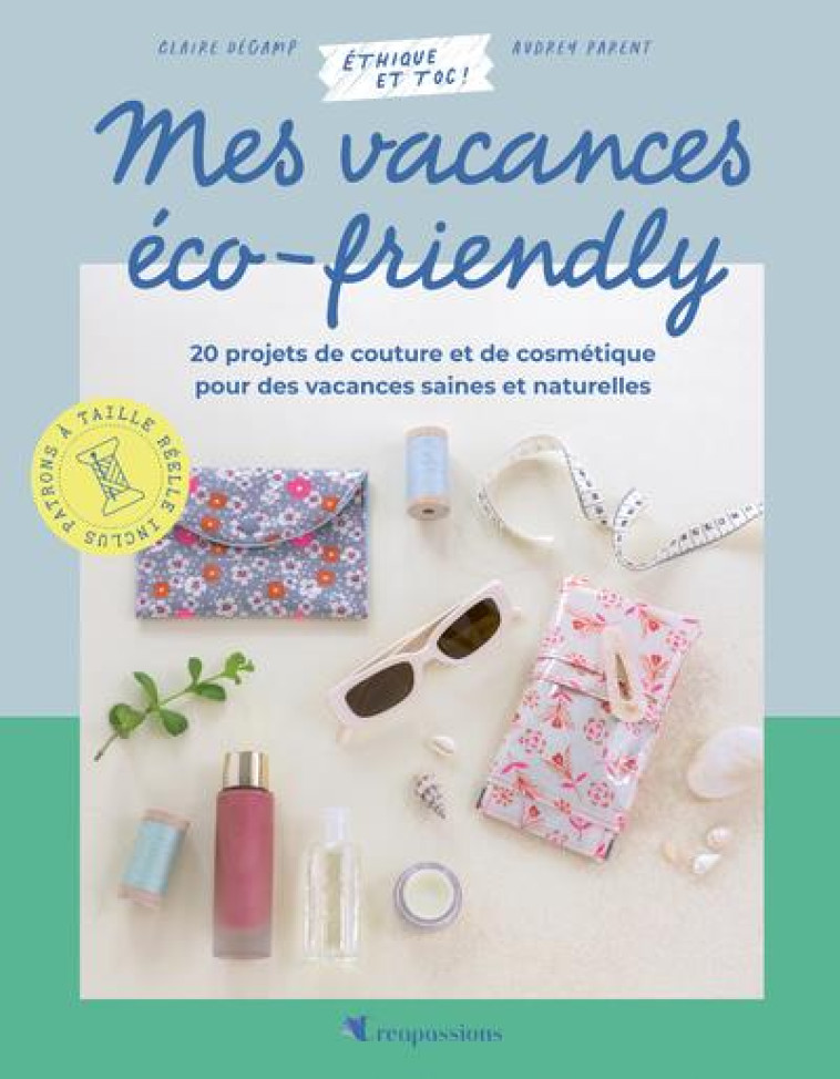 MES VACANCES ECO-FRIENDLY - 20 PROJETS DE COUTURE ET DE COSMETIQUE POUR DES VACANCES SAINES ET AU NA - PARENT/DECAMP/CURT - CREAPASSIONS