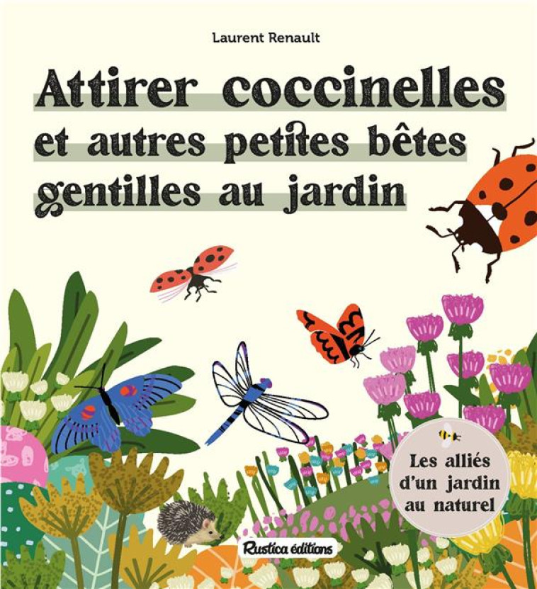 ATTIRER COCCINELLES ET AUTRES PETITES BETES GENTILLES AU JARDIN - RENAULT LAURENT - RUSTICA