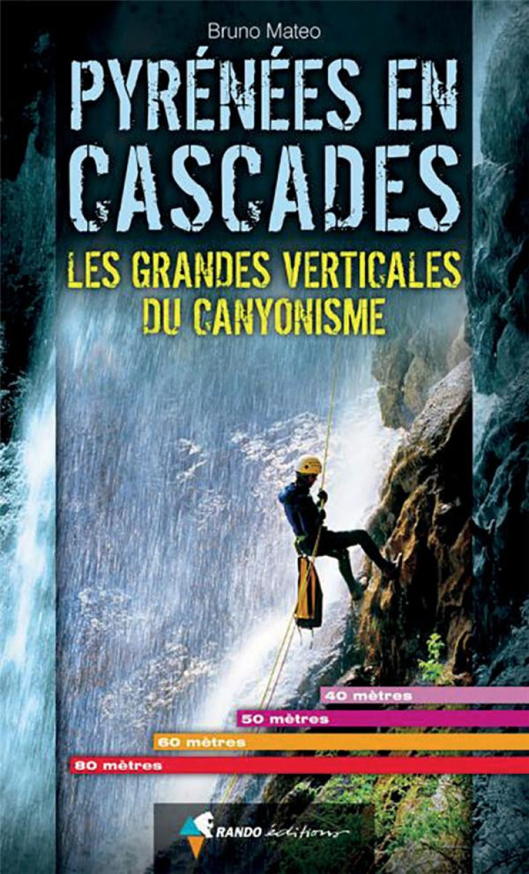 PYRENEES EN CASCADES. LES GRANDES VERTICALES DU CANYONISME - MATEO BRUNO - RANDO