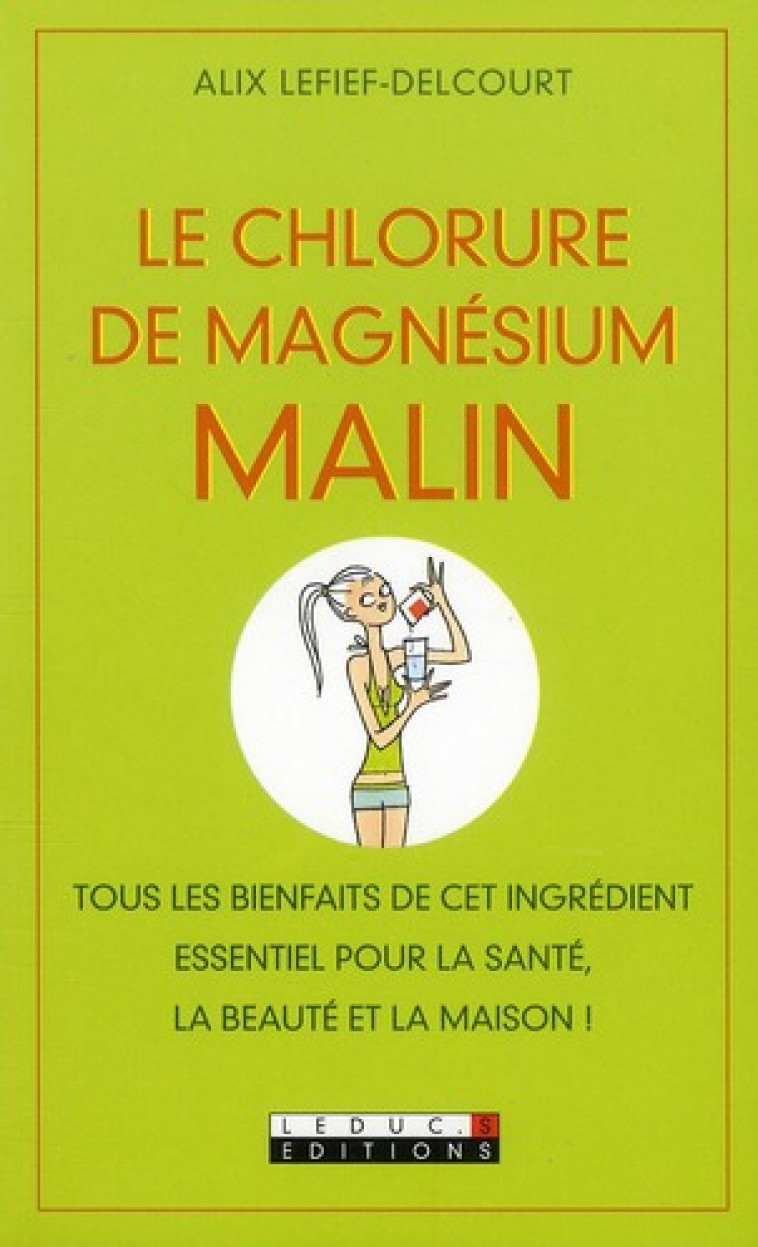 LE CHLORURE DE MAGNESIUM MALIN - TOUS LES BIENFAITS DE CET INGREDIENT ESSENTIEL POUR LA SANTE, LA BE - LEFIEF-DELCOURT ALIX - LEDUC.S