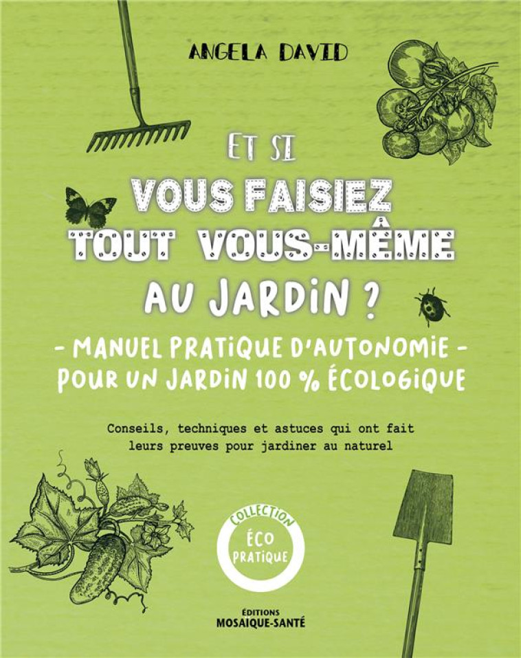 ET SI VOUS FAISEZ TOUT VOUS-MEME AU JARDIN ? - MANUEL PRATIQUE D'AUTONOMIE POUR UN JARDIN 100% ECOLO - DAVID ANGELA - MOSAIQUE SANTE