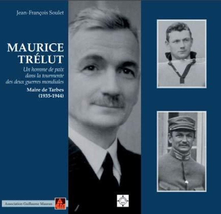 MAURICE TRELUT, UN HOMME DE PAIX DANS LA TOURMENTE DES DEUX GUERRES MONDIALES - MAIRE DE TARBES (193 - SOULET JEAN-FRANCOIS - CAIRN