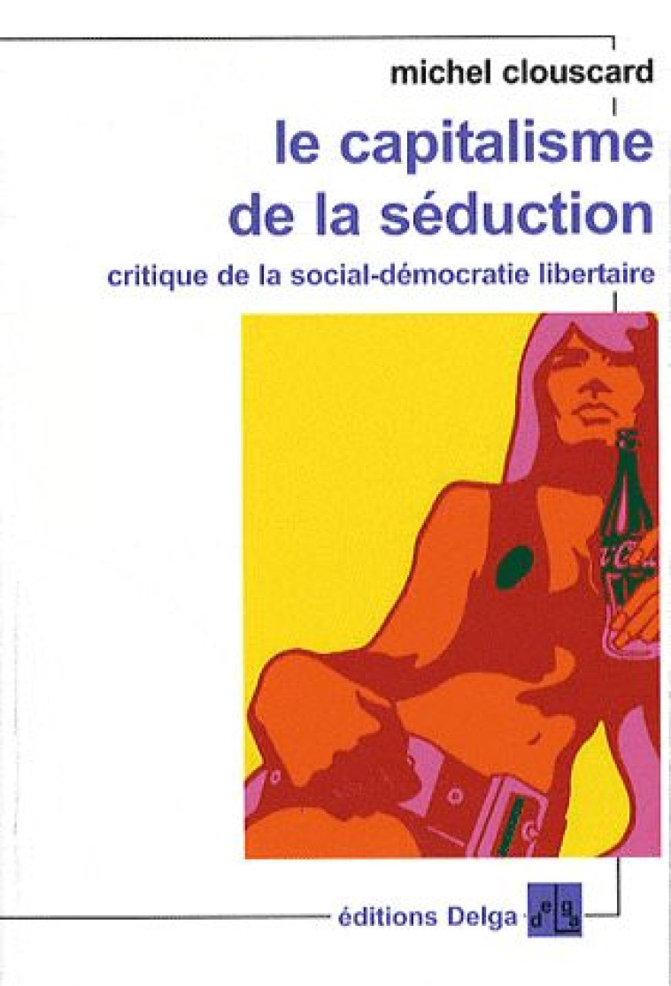 LE CAPITALISME DE LA SEDUCTION. (FORMAT POCHE.) CRITIQUE DE LA SOCIAL-DEMOCRATIE LIBERTAIRE - CLOUSCARD MICHEL - DELGA