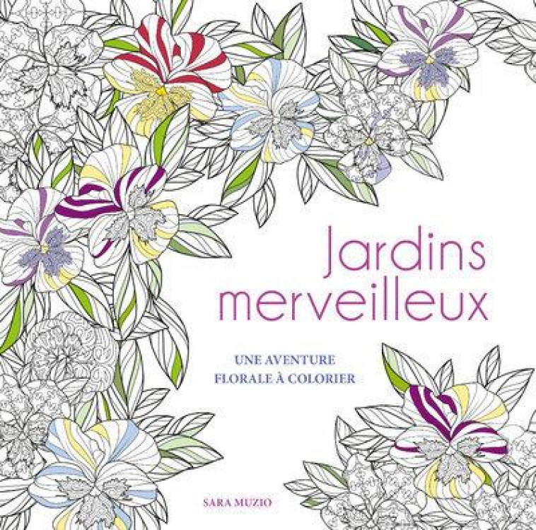 JARDINS MERVEILLEUX - UNE AVENTURE FLORALE A COLORIER - MUZIO SARA - NC