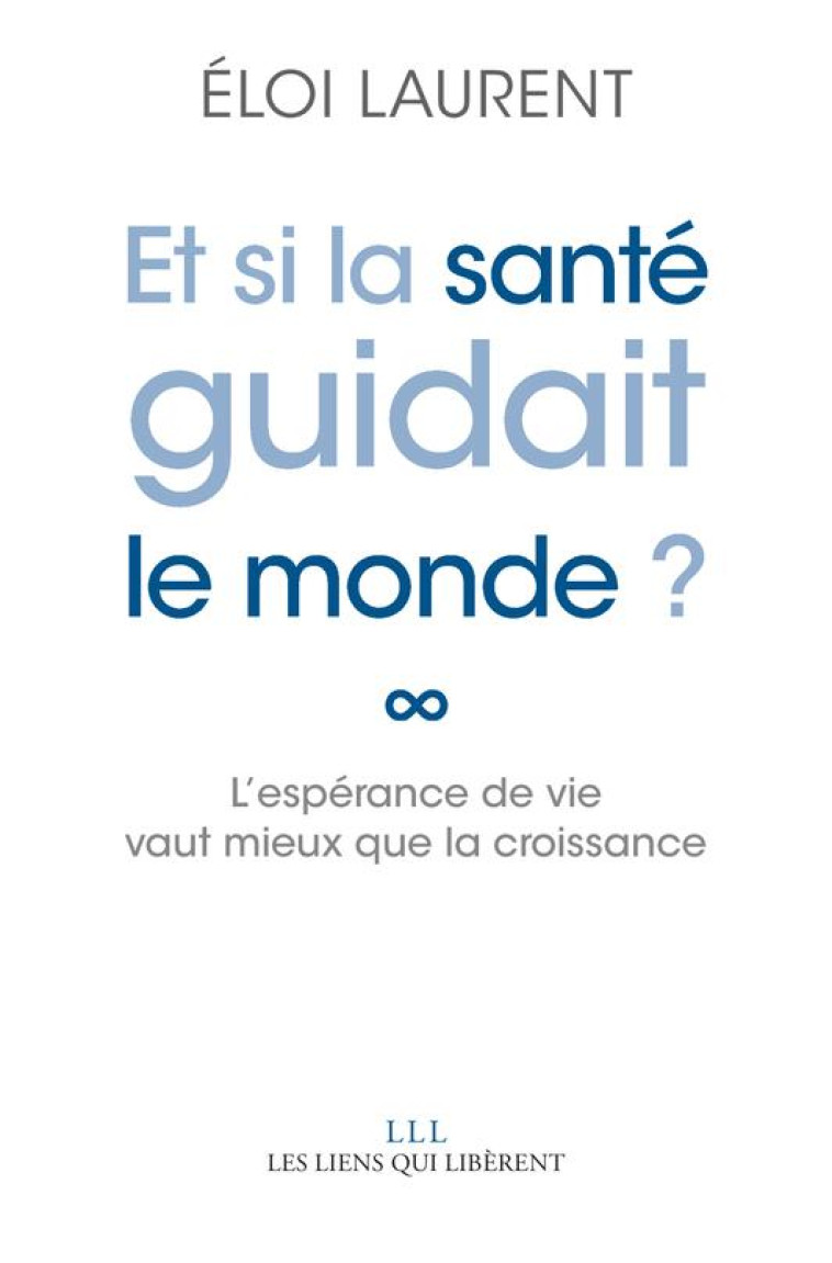 ET SI LA SANTE GUIDAIT LE MONDE ? - L'ESPERANCE DE VIE VAUT MIEUX QUE LA CROISSANCE - LAURENT ELOI - LIENS LIBERENT