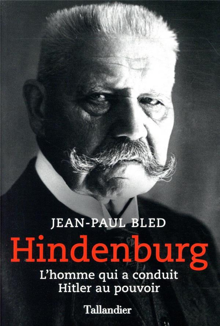 HINDENBURG - L'HOMME QUI A CONDUIT HITLER AU POUVOIR - BLED JEAN-PAUL - TALLANDIER