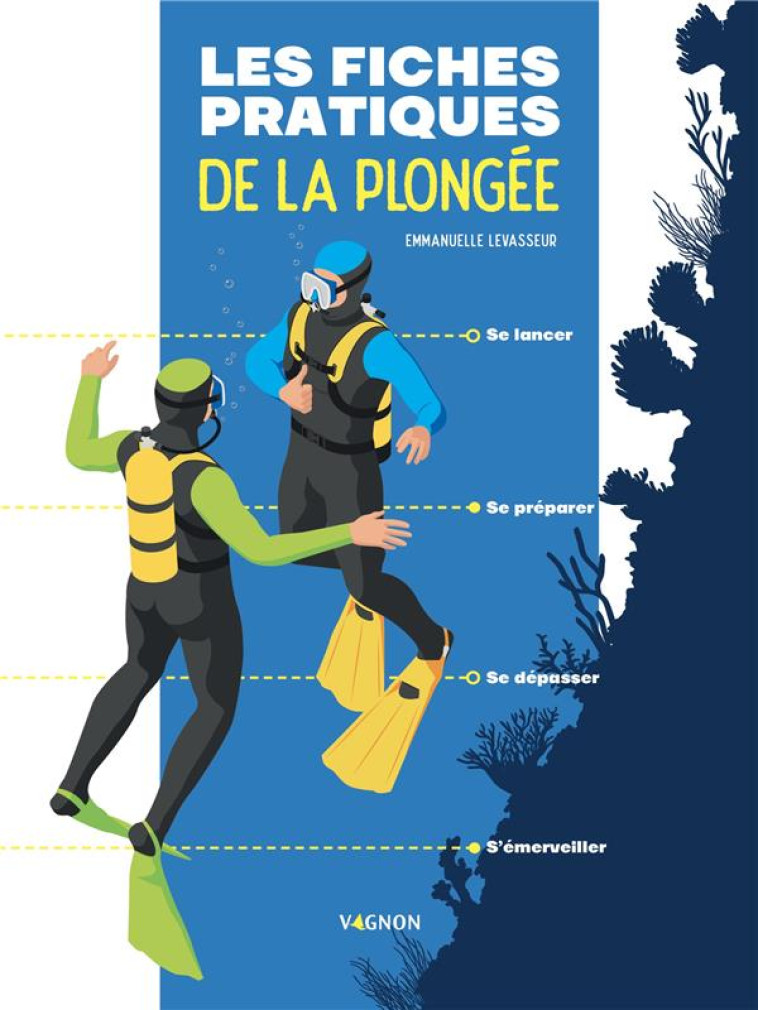 LES FICHES PRATIQUES DE LA PLONGEE - SE LANCER - SE PREPARER - SE DEPASSER - S'EMERVEILLER - LEVASSEUR/TIMON - VAGNON