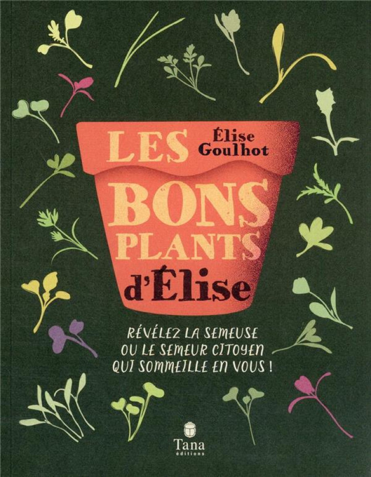 LES BONS PLANTS D'ELISE - REVELEZ LA SEMEUSE OU LE SEMEUR CITOYEN QUI SOMMEILLE EN VOUS ! - GOULHOT ELISE - TANA