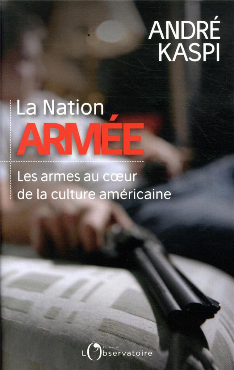 LA NATION ARMEE - LES ARMES AU COEUR DE LA CULTURE AMERICAINE - KASPI ANDRE - L'OBSERVATOIRE