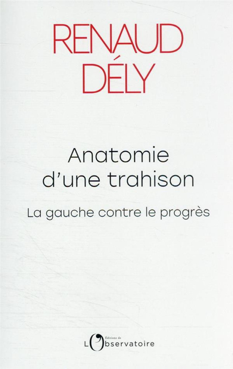 ANATOMIE D'UNE TRAHISON - LA GAUCHE CONTRE LE PROGRES - RENAUD DELY - L'OBSERVATOIRE