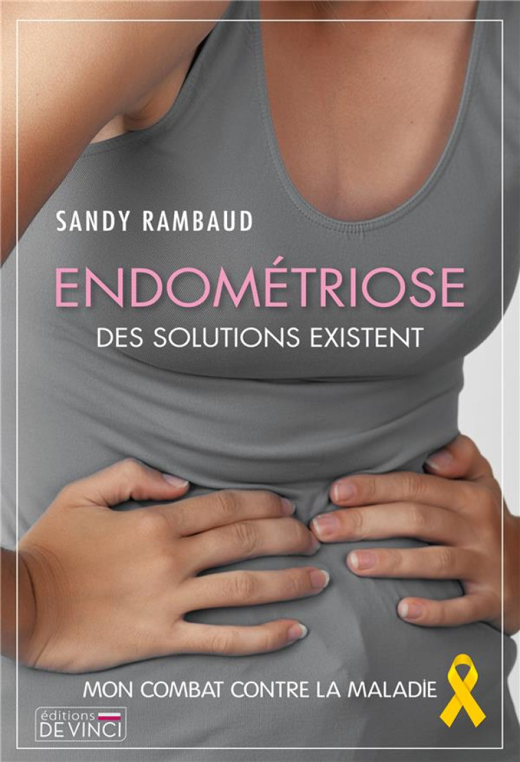 ENDOMETRIOSE DES SOLUTIONS EXISTENT - MON COMBAT CONTRE LA MALADIE - RAMBAUD SANDY - DE VINCI