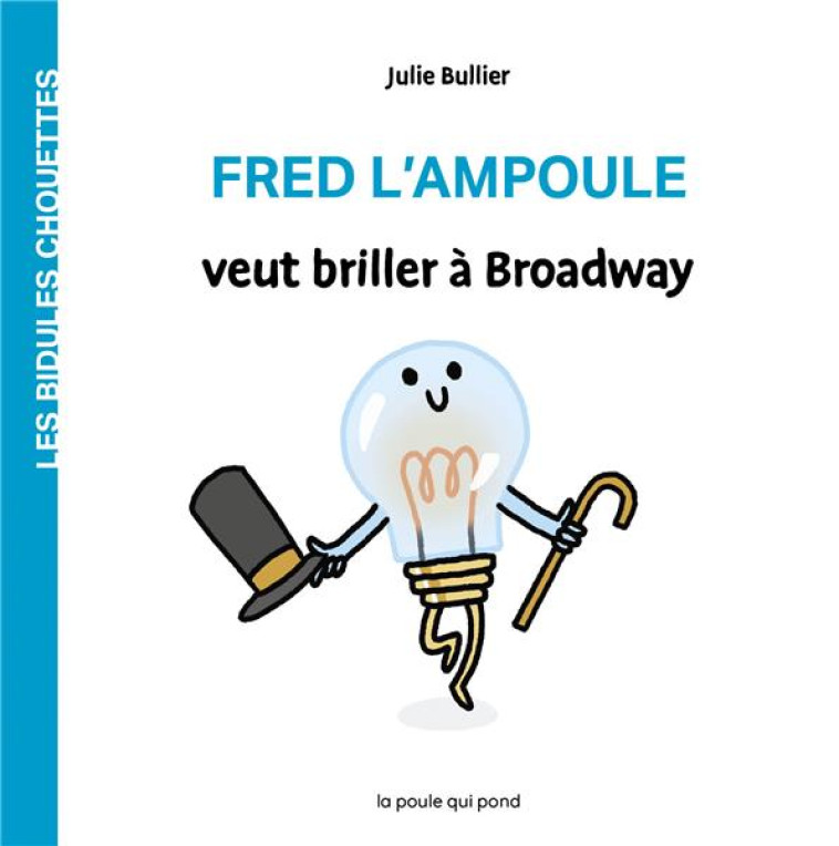 LES BIDULES CHOUETTES - FRED L'AMPOULE VEUT BRILLER A BROADWAY - BULLIER JULIE - POULE QUI POND