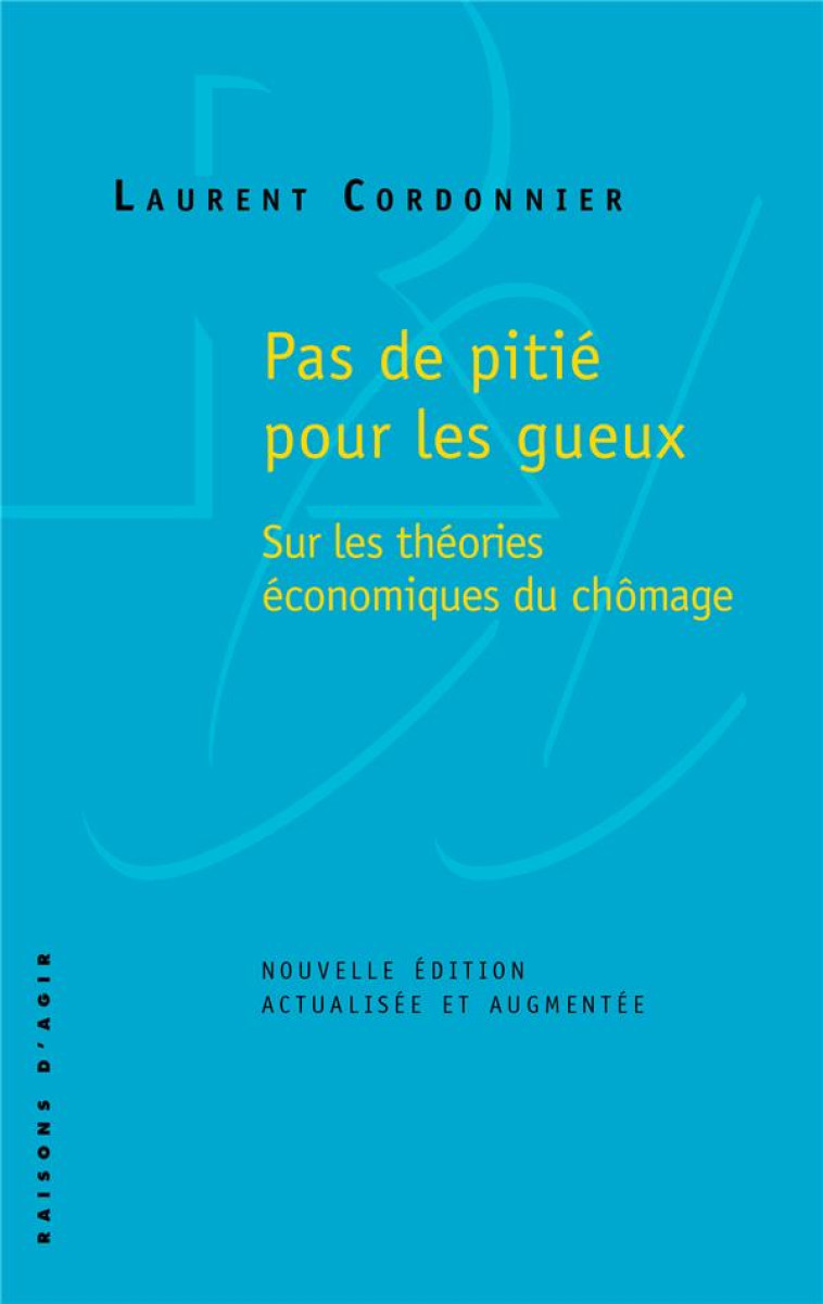 PAS DE PITIE POUR LES GUEUX - SUR LES THEORIES ECONOMIQUES DU CHOMAGE - CORDONNIER LAURENT - RAISONS D AGIR