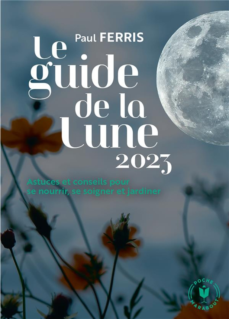 LE GUIDE DE LA LUNE 2023 - ASTUCES ET CONSEILS POUR SE NOURRIR, SE SOIGNER ET JARDINER - FERRIS PAUL - MARABOUT