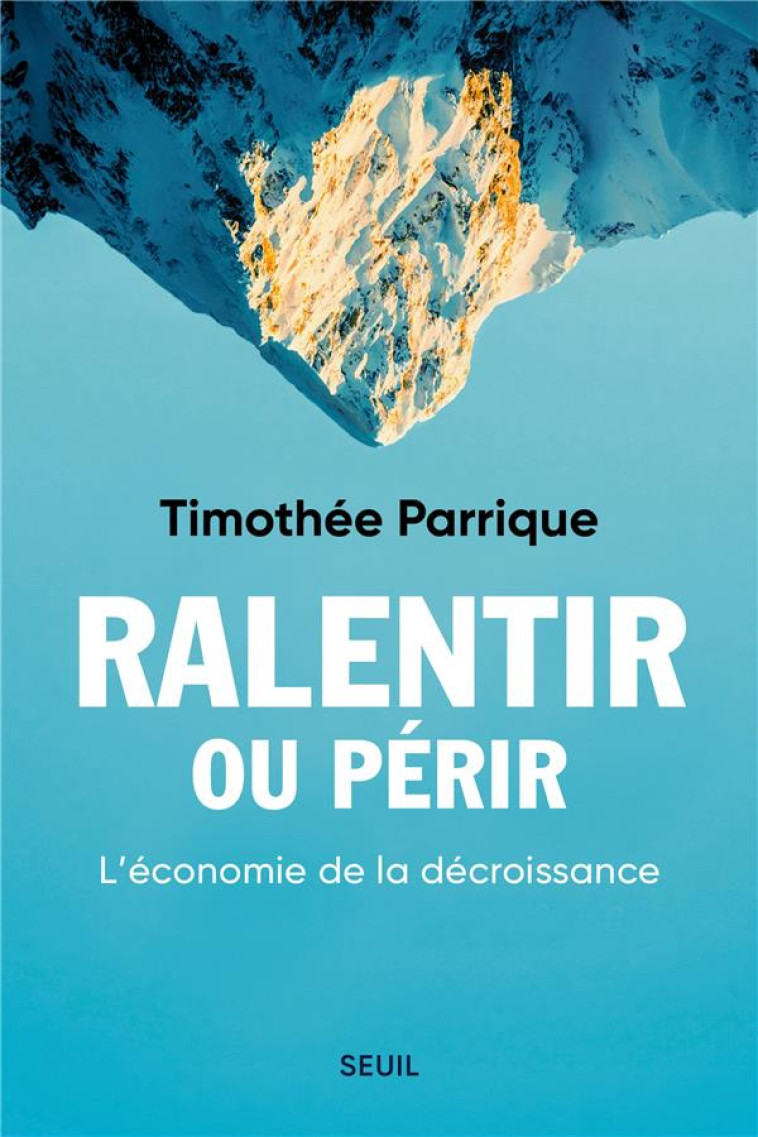 RALENTIR OU PERIR - L'ECONOMIE DE LA DECROISSANCE - PARRIQUE TIMOTHEE - SEUIL