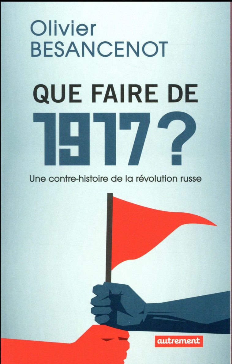 QUE FAIRE DE 1917 ? - UNE CONTRE-HISTOIRE DE LA REVOLUTION RUSSE - BESANCENOT OLIVIER - Autrement