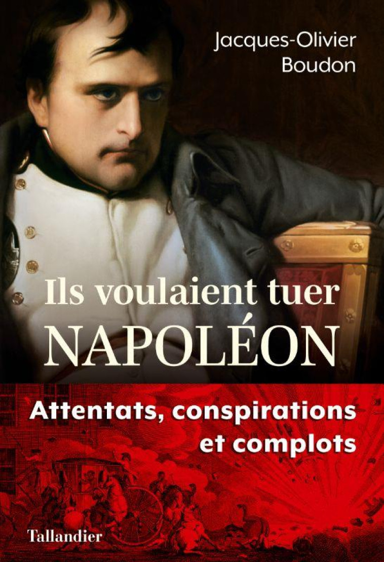 ILS VOULAIENT TUER NAPOLEON - ATTENTATS, CONSPIRATIONS ET COMPLOTS - BOUDON J-O. - TALLANDIER