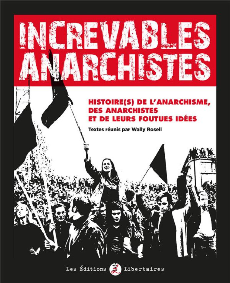 INCREVABLES ANARCHISTES - HISTOIRE DE LA ANARCHISME, DES ANARCHISTES ET DE LEURS FOUTUES IDEES AU FI - COLLECTIF/ROSELL - LIBERTAIRES