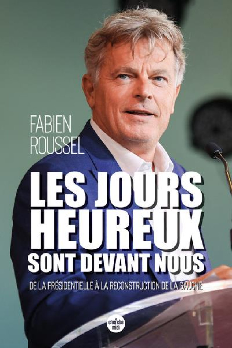 LES JOURS HEUREUX SONT DEVANT NOUS - DE LA PRESIDENTIELLE A LA RECONSTRUCTION DE LA GAUCHE - ROUSSEL FABIEN - LE CHERCHE MIDI