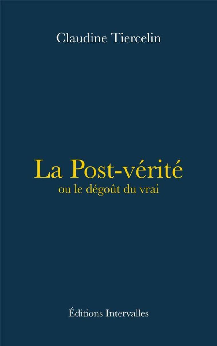 LA POST-VERITE OU LE DEGOUT DU VRAI - TIERCELIN CLAUDINE - INTERVALLES