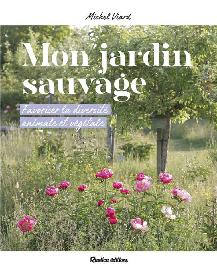 MON JARDIN SAUVAGE. FAVORISER LA DIVERSITE ANIMALE ET VEGETALE - VIARD MICHEL - RUSTICA