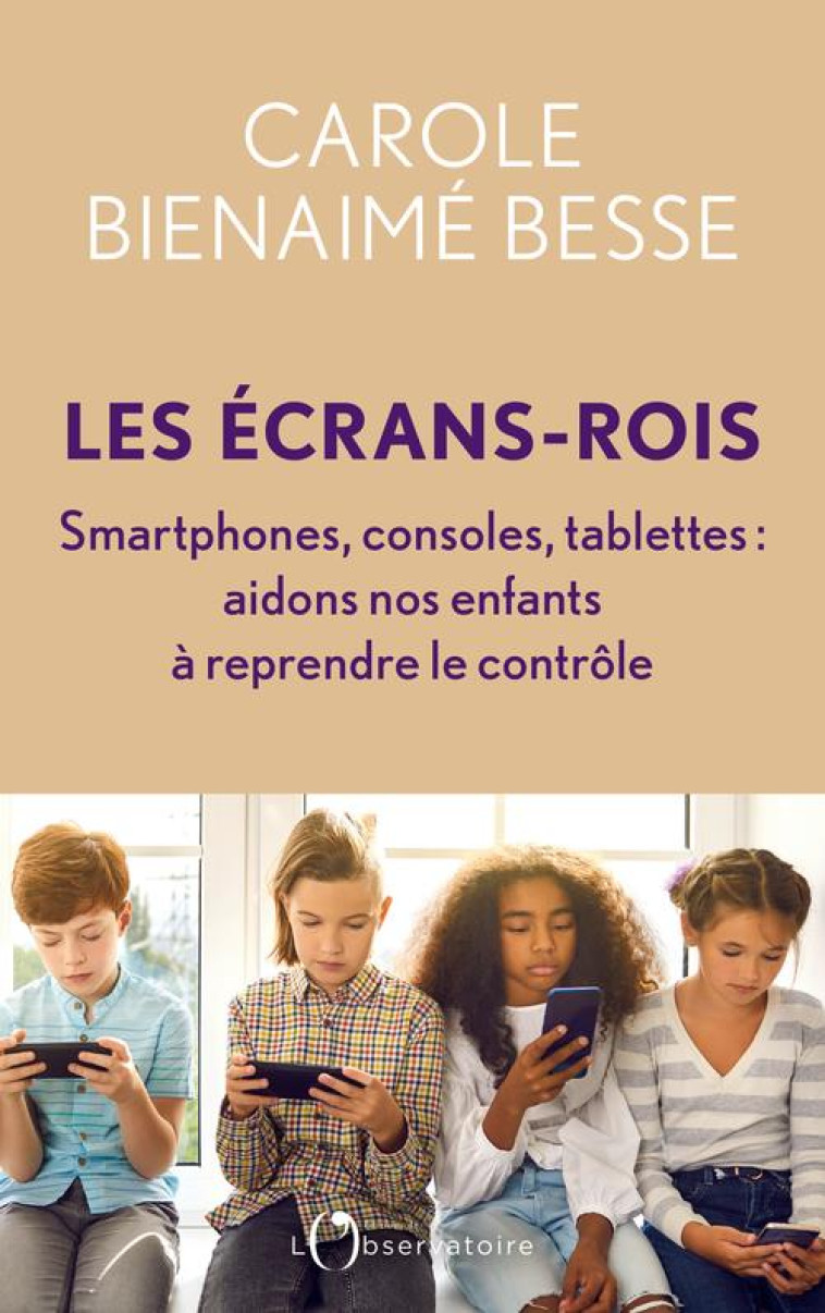 LES ECRANS-ROIS - SMARTPHONES, CONSOLES, TABLETTES : AIDONS NOS ENFANTS A REPRENDRE LE CONTROLE - BIENAIME BESSE C. - L'OBSERVATOIRE