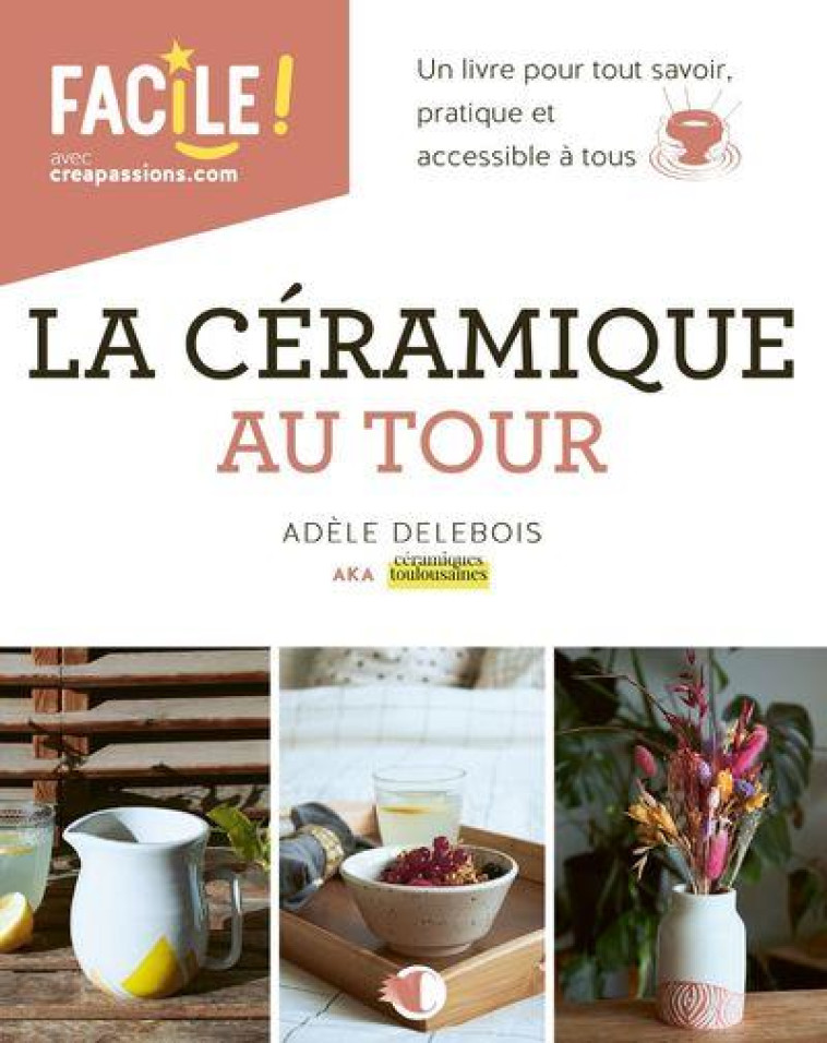 LA CERAMIQUE AU TOUR - UN LIVRE POUR TOUT SAVOIR, PRATIQUE ET ACCESSIBLE A TOUS - DELEBOIS ADELE - CREAPASSIONS