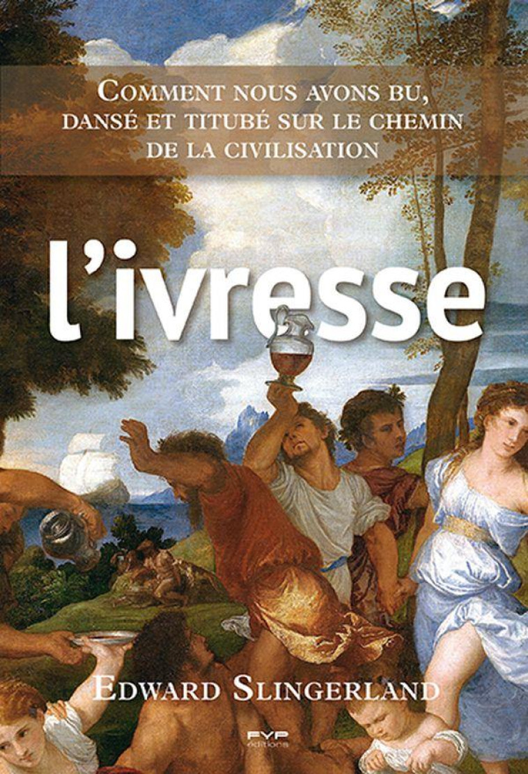 L'IVRESSE. COMMENT NOUS AVONS BU, DANSE ET TITUBE SUR LE CHEMIN DE LA CIVILISATION - SLINGERLAND EDWARD - FYP