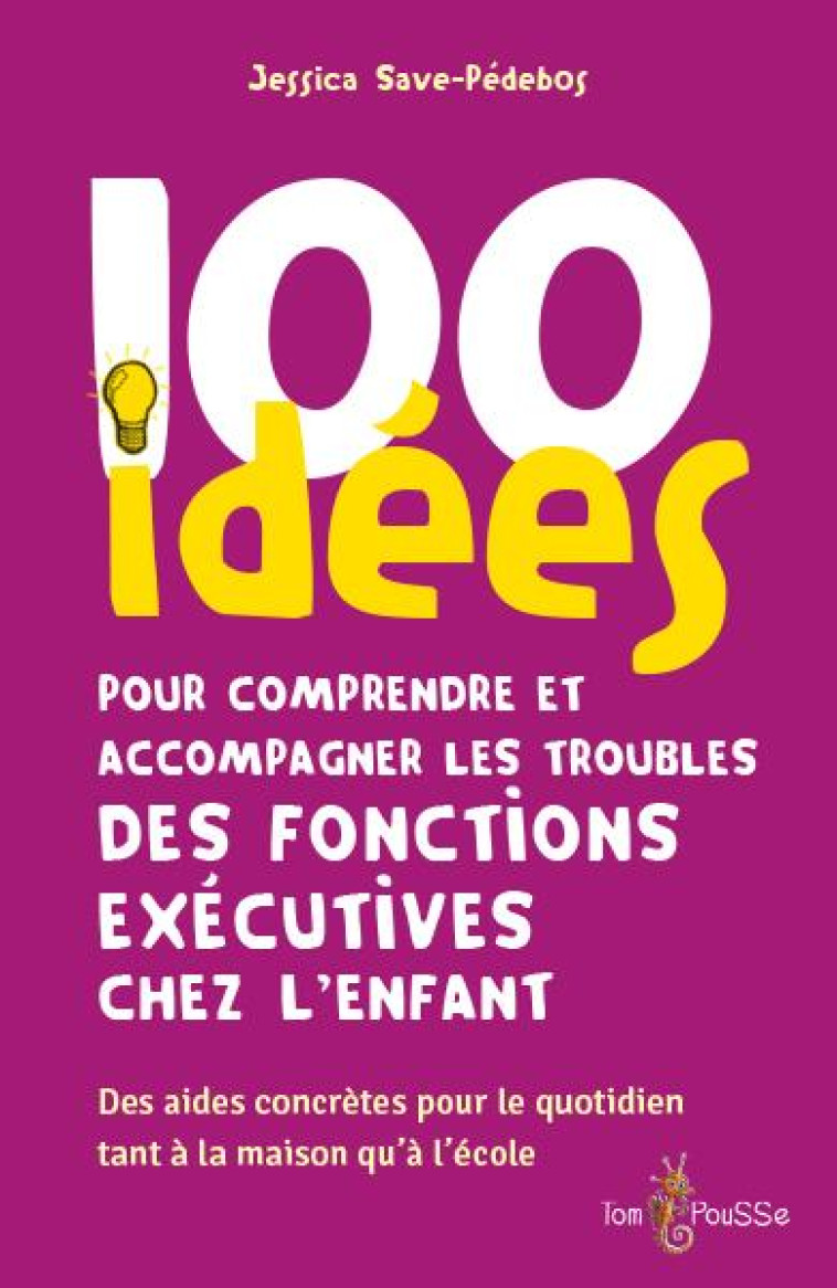 100 IDEES POUR COMPRENDRE ET ACCOMPAGNER LES TROUBLES DES FONCTIONS EXECUTIVES CHEZ L-ENFANT - SAVE-PEDEBOS JESSICA - TOM POUSSE