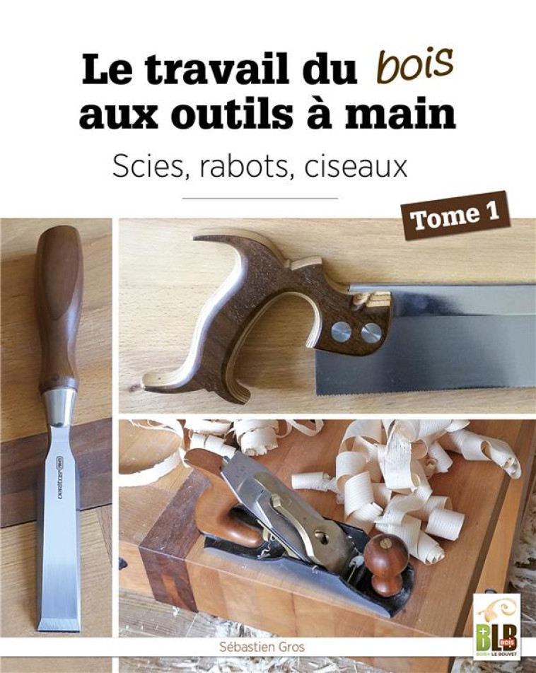 GUIDES PRATIQUES - T01 - LE TRAVAIL DU BOIS AUX OUTILS A MAIN - TOME 1 : SCIES, RABOTS, CISEAUX - GROS SEBASTIEN - MARTIN MEDIA