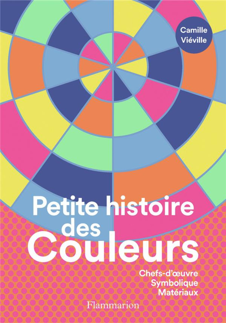 PETITE HISTOIRE DES COULEURS - CHEFS-D-OEUVRE - SYMBOLIQUE - MATERIAUX - VIEVILLE CAMILLE - FLAMMARION