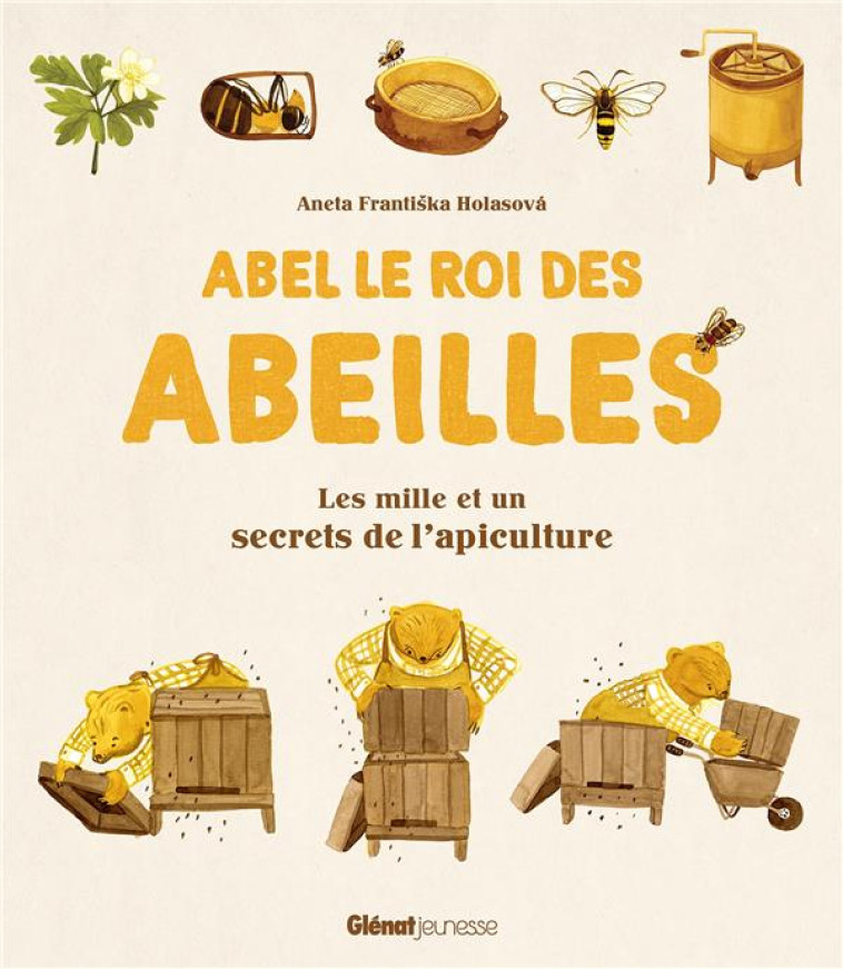 ABEL LE ROI DES ABEILLES - LES MILLE ET UN SECRETS DE L-APICULTURE - FRANTISKA HOLASOVA A - GLENAT